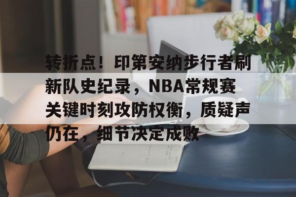 爱游戏在线登录-转折点！印第安纳步行者刷新队史纪录，NBA常规赛关键时刻攻防权衡，质疑声仍在，细节决定成败的简单介绍